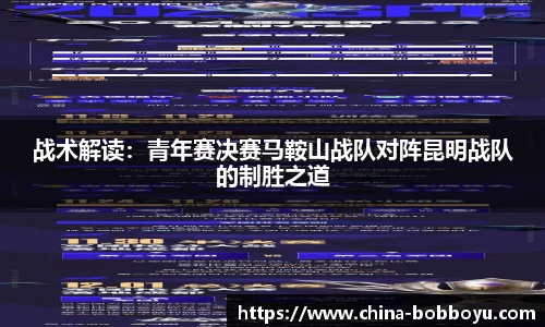 战术解读：青年赛决赛马鞍山战队对阵昆明战队的制胜之道